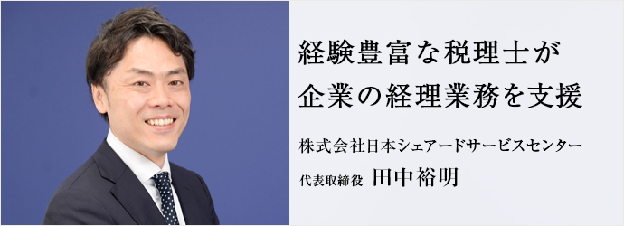 経験豊富な税理士が企業の経理業務を支援
株式会社日本シェアードサービスセンター 代表取締役 田中裕明