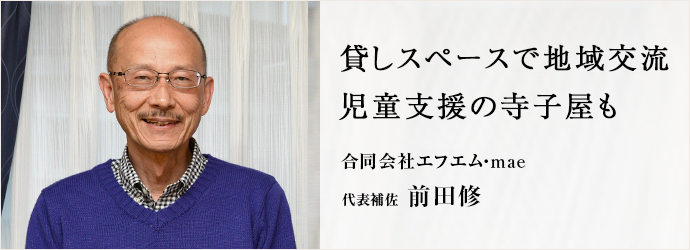 貸しスペースで地域交流児童支援の寺子屋も
合同会社エフエム・mae 代表補佐 前田修