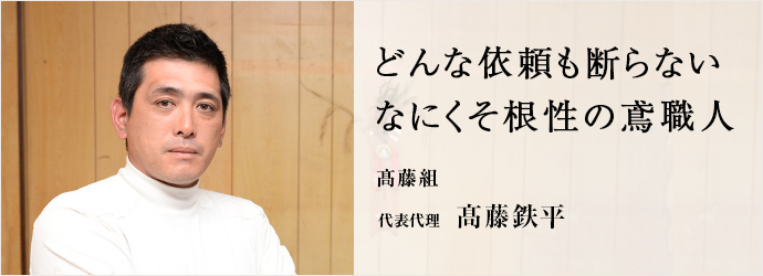 どんな依頼も断らないなにくそ根性の鳶職人
髙藤組 代表代理 髙藤鉄平