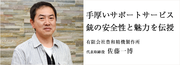 手厚いサポートサービス銃の安全性と魅力を伝授
有限会社豊和精機製作所 代表取締役 佐藤一博