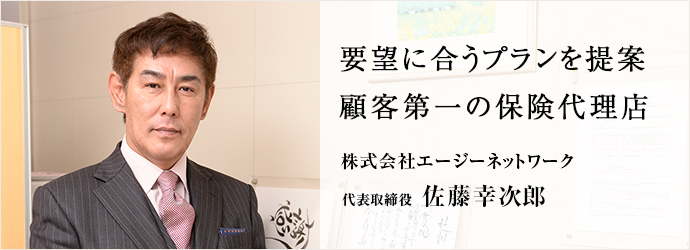 要望に合うプランを提案顧客第一の保険代理店
株式会社エージーネットワーク 代表取締役 佐藤幸次郎