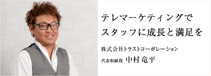 テレマーケティングでスタッフに成長と満足を
株式会社トラストコーポレーション 代表取締役 中村竜平