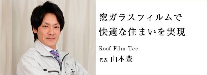 窓ガラスフィルムで　快適な住まいを実現
Roof  Film Tec 代表 山本豊