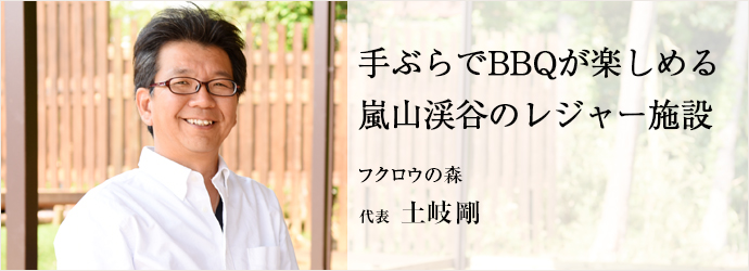 手ぶらでBBQが楽しめる嵐山渓谷のレジャー施設
フクロウの森 代表 土岐剛