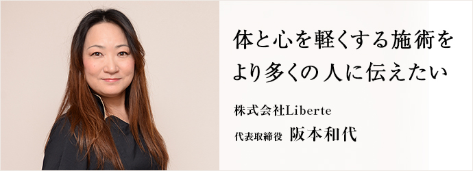 体と心を軽くする施術をより多くの人に伝えたい
株式会社Liberte 代表取締役 阪本和代