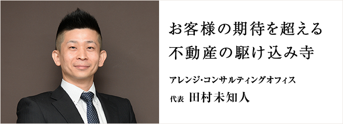 お客様の期待を超える不動産の駆け込み寺
アレンジ・コンサルティングオフィス 代表 田村未知人