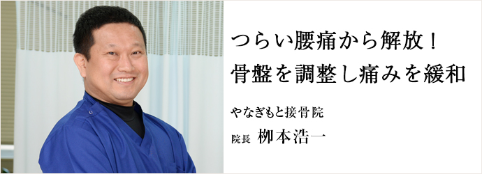 つらい腰痛から解放！骨盤を調整し痛みを緩和
やなぎもと接骨院 院長 栁本浩一