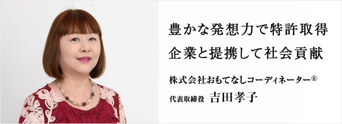 豊かな発想力で特許取得企業と提携して社会貢献
株式会社おもてなしコーディネーター® 代表取締役 吉田孝子