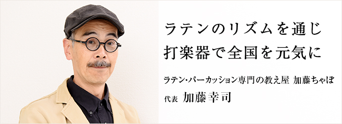 ラテンのリズムを通じ打楽器で全国を元気に
ラテン・パーカッション専門の教え屋 加藤ちゃぼ 代表 加藤幸司