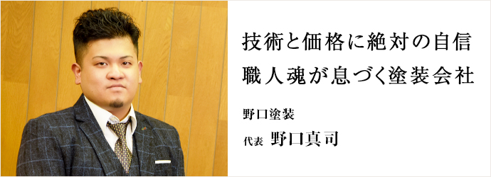 技術と価格に絶対の自信職人魂が息づく塗装会社
野口塗装 代表 野口真司