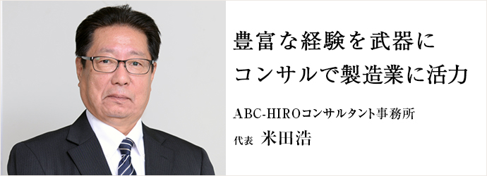 豊富な経験を武器にコンサルで製造業に活力
ABC-HIROコンサルタント事務所 代表 米田浩