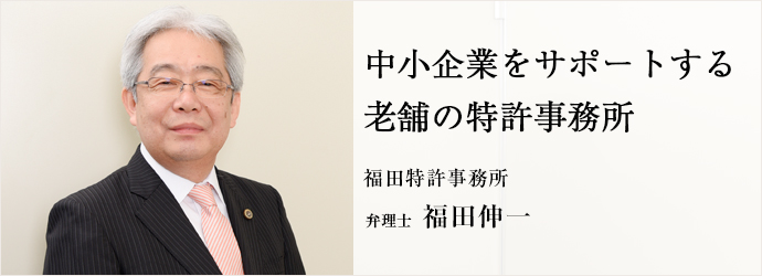 中小企業をサポートする老舗の特許事務所
福田特許事務所 弁理士 福田伸一