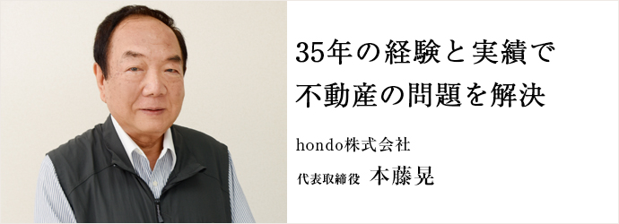 35年の経験と実績で不動産の問題を解決
hondo株式会社 代表取締役 本藤晃