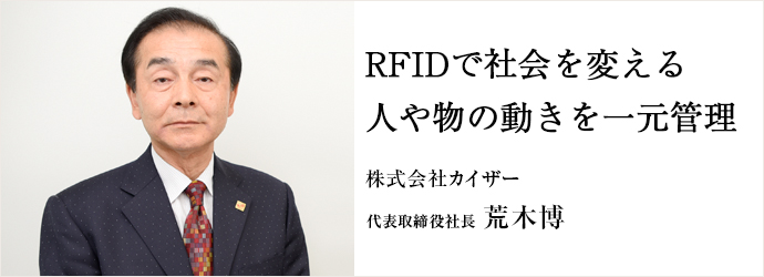 RFIDで社会を変える人や物の動きを一元管理
株式会社カイザー 代表取締役社長 荒木博