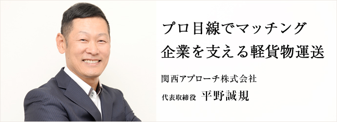 プロ目線でマッチング企業を支える軽貨物運送
関西アプローチ株式会社 代表取締役 平野誠規