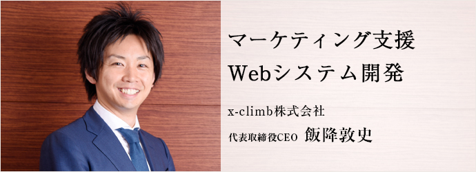 マーケティング支援Webシステム開発
x-climb株式会社 代表取締役CEO 飯降敦史