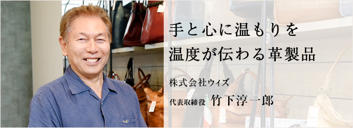 手と心に温もりを温度が伝わる革製品
株式会社ウィズ 代表取締役 竹下淳一郎