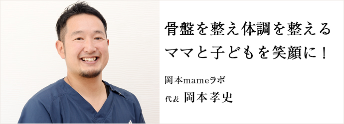 骨盤を整え体調を整えるママと子どもを笑顔に！
岡本mameラボ.  代表 岡本孝史