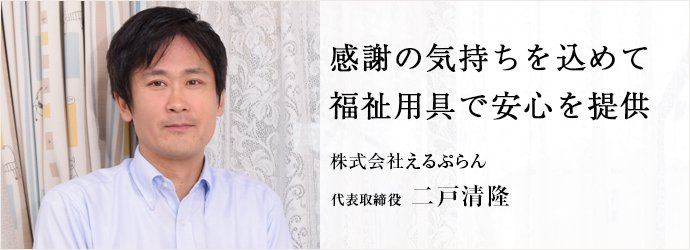 感謝の気持ちを込めて福祉用具で安心を提供
株式会社えるぷらん 代表取締役 二戸清隆