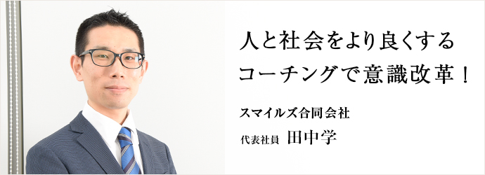 人と社会をより良くする コーチングで意識改革！
スマイルズ合同会社 代表社員 田中学