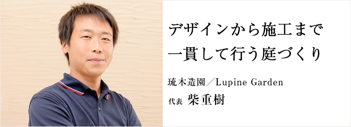 デザインから施工まで一貫して行う庭づくり
琉木造園／Lupine Garden 代表 柴重樹