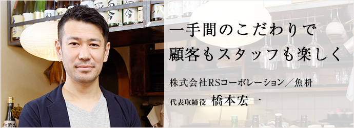 一手間のこだわりで顧客もスタッフも楽しく
株式会社RSコーポレーション／魚枡 代表取締役 橋本宏一