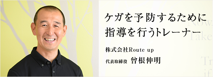 ケガを予防するために指導を行うトレーナー
株式会社Route up 代表取締役 曾根伸明