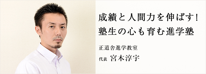 成績と人間力を伸ばす！塾生の心も育む進学塾
正道舎進学教室 代表 宮木淳宇