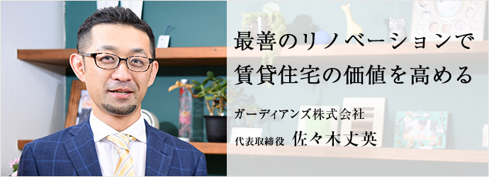 最善のリノベーションで賃貸住宅の価値を高める
ガーディアンズ株式会社 代表取締役 佐々木丈英