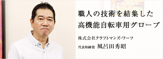 職人の技術を結集した高機能自転車用グローブ
株式会社クラフトマンズ・ワーフ 代表取締役 風呂田秀昭