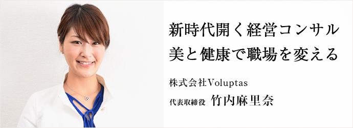 新時代開く経営コンサル美と健康で職場を変える
株式会社Voluptas 代表取締役 竹内麻里奈