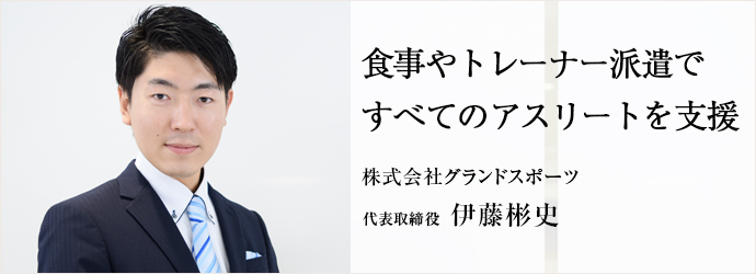 食事やトレーナー派遣ですべてのアスリートを支援
株式会社グランドスポーツ 代表取締役 伊藤彬史