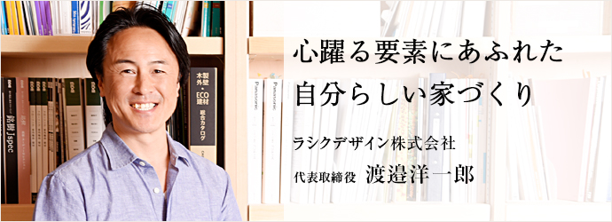 心躍る要素にあふれた自分らしい家づくり
ラシクデザイン株式会社 代表取締役 渡邉洋一郎