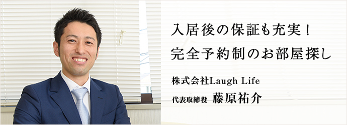 入居後の保証も充実！完全予約制のお部屋探し
株式会社Laugh Life 代表取締役 藤原祐介