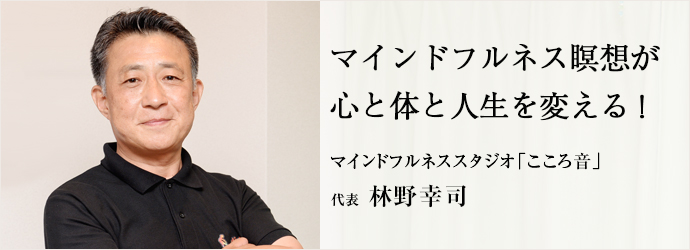 マインドフルネス瞑想が心と体と人生を変える！
マインドフルネススタジオ「こころ音」 代表 林野幸司