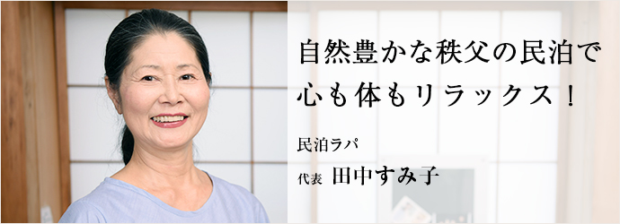 自然豊かな秩父の民泊で心も体もリラックス！
民泊ラパ 代表 田中すみ子