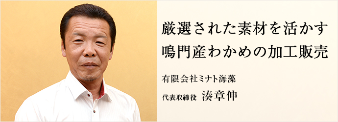 厳選された素材を活かす鳴門産わかめの加工販売
有限会社ミナト海藻 代表取締役 湊章伸