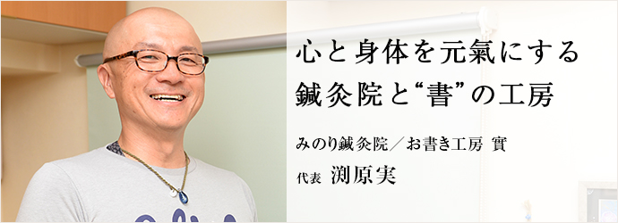 心と身体を元氣にする鍼灸院と“書”の工房
みのり鍼灸院／お書き工房 實 代表 渕原実