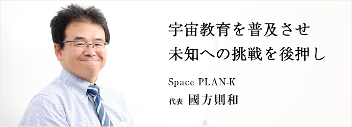 宇宙教育を普及させ未知への挑戦を後押し
Space PLAN-K 代表 國方則和