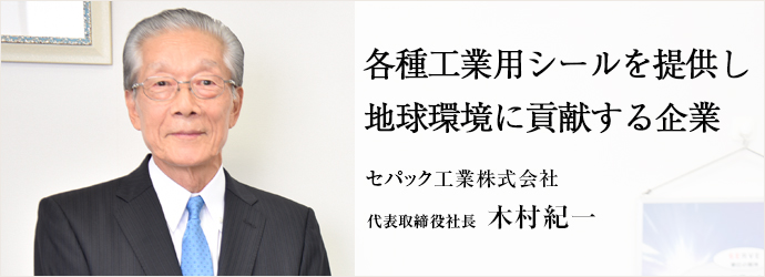 各種工業用シールを提供し地球環境に貢献する企業
セパック工業株式会社 代表取締役社長 木村紀一