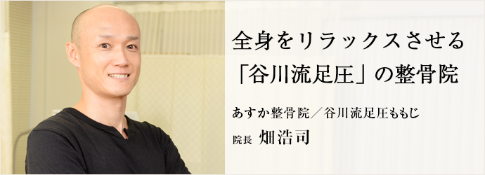 全身をリラックスさせる「谷川流足圧」の整骨院
あすか整骨院／谷川流足圧ももじ 院長 畑浩司