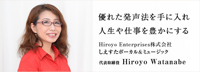 優れた発声法を手に入れ人生や仕事を豊かにする
Hiroyo Enterprises株式会社／しえすたボーカル&ミュージック 代表取締役 Hiroyo Watanabe