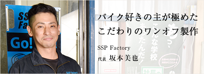 バイク好きの主が極めたこだわりのワンオフ製作
SSP Factory 代表 坂本美也