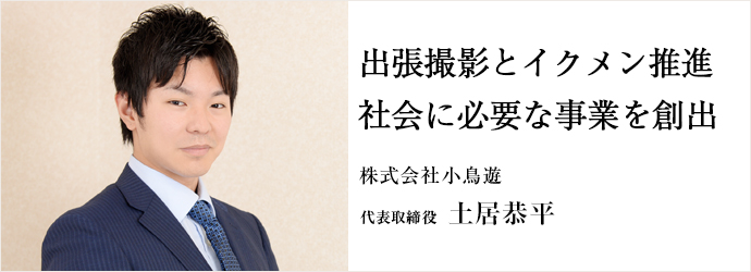 出張撮影とイクメン推進社会に必要な事業を創出
株式会社小鳥遊 代表取締役 土居恭平