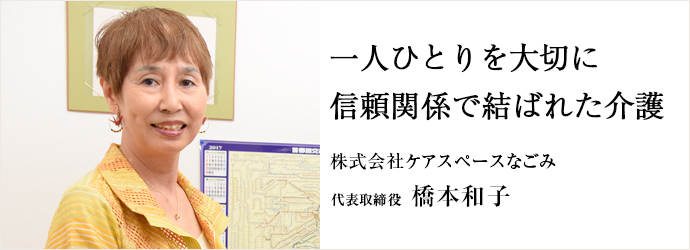 一人ひとりを大切に信頼関係で結ばれた介護
株式会社ケアスペースなごみ 代表取締役 橋本和子