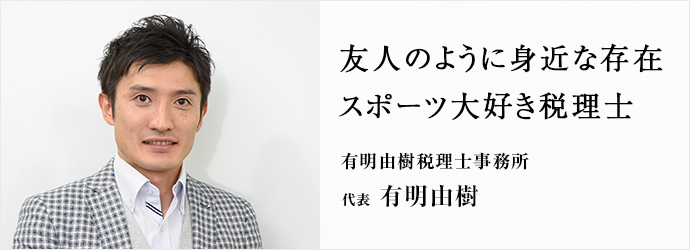 友人のように身近な存在　スポーツ大好き税理士
有明由樹税理士事務所 代表 有明由樹