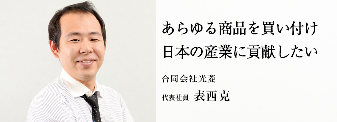 あらゆる商品を買い付け日本の産業に貢献したい
合同会社光菱 代表社員 表西克