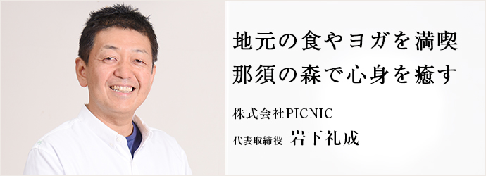 地元の食やヨガを満喫那須の森で心身を癒す
株式会社PICNIC代表取締役 岩下礼成