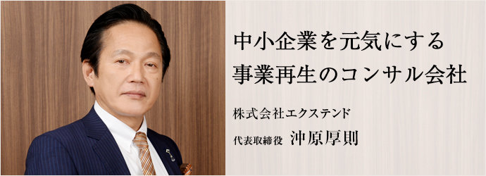 中小企業を元気にする事業再生のコンサル会社
株式会社エクステンド 代表取締役 沖原厚則