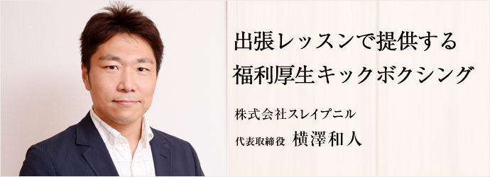 出張レッスンで提供する福利厚生キックボクシング
株式会社スレイプニル 代表取締役 横澤和人